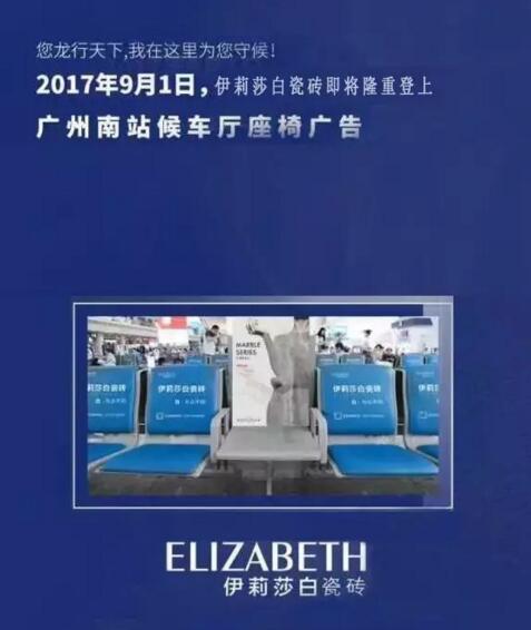  伊莉莎白瓷砖：9月1日登陆 广州南站候车厅座椅广告    9月1日起，在广州南站候车大厅，你将会看到“伊莉莎白瓷砖”为你欢送的品牌广告布满整个大厅，助你开启这彩色的虔诚之旅。据悉，伊莉莎白瓷砖致力打造特色瓷砖品牌，建有湛江、河源两大生产基地，公司秉承创新特色的产品研发战略，专利产品高达二十多项。现拥有6条大型窑炉、高吨位压机、意大利进口喷墨打印机等先进设备。