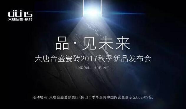 第30届佛山陶博会看点：品见未来——大唐合盛瓷砖2017秋季新品发布会