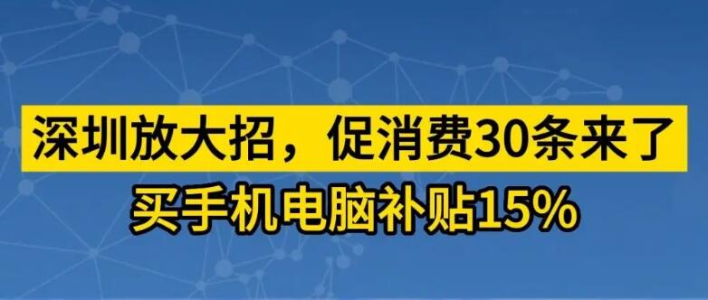 深圳促消费:买手机电脑补15%，深圳推30条措施促消费！